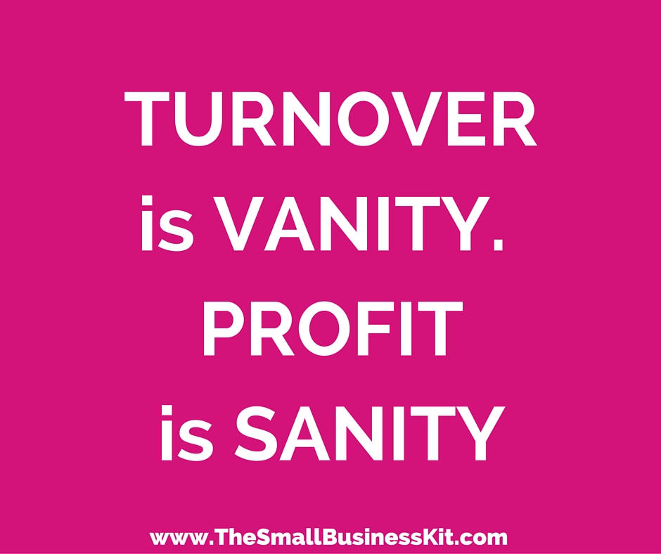 Turnover is vanity, profit is sanity