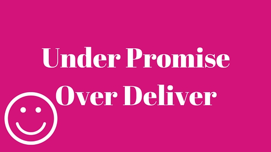 Under promise and over deliver