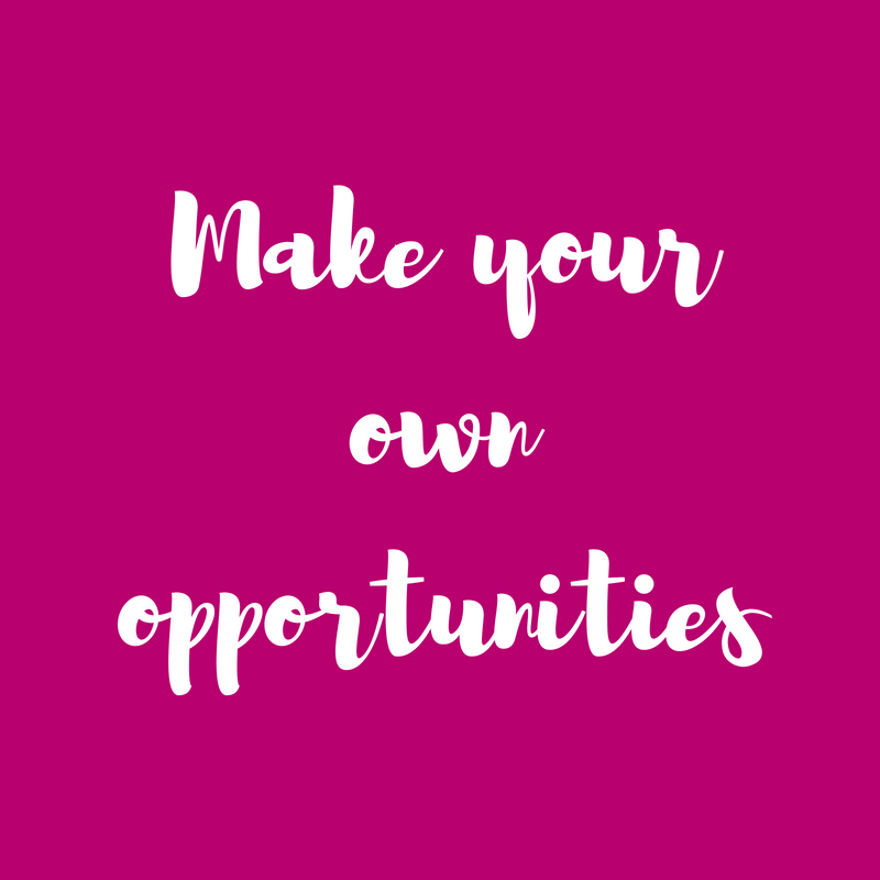 Make your own opportunities